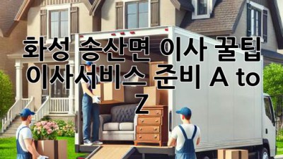 화성 송산면 이사 꿀팁🍯: 이사서비스 준비 A to Z