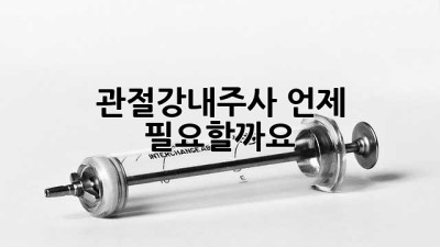 관절강내주사, 언제 필요할까요?