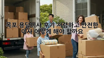 목포 용달이사 후기: 저렴하고 안전한 이사, 어떻게 해야 할까요?