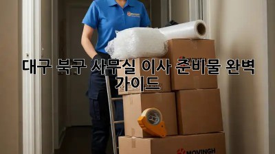 대구 북구 사무실 이사 준비물 완벽 가이드 🚚📦