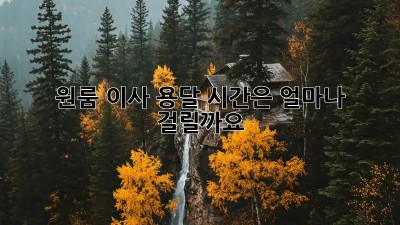 원룸 이사, 용달 시간은 얼마나 걸릴까요?